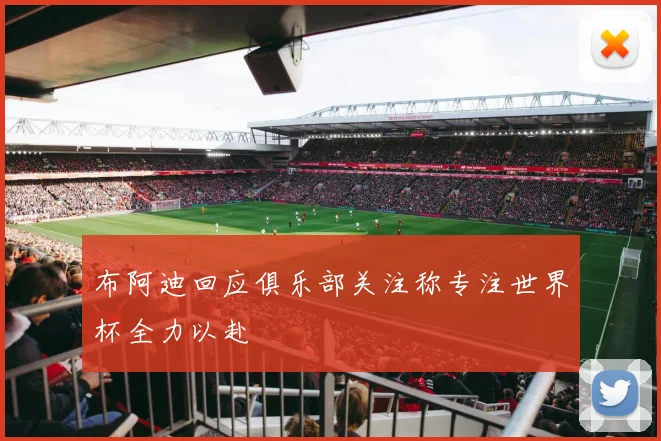 布阿迪回应俱乐部关注称专注世界杯全力以赴