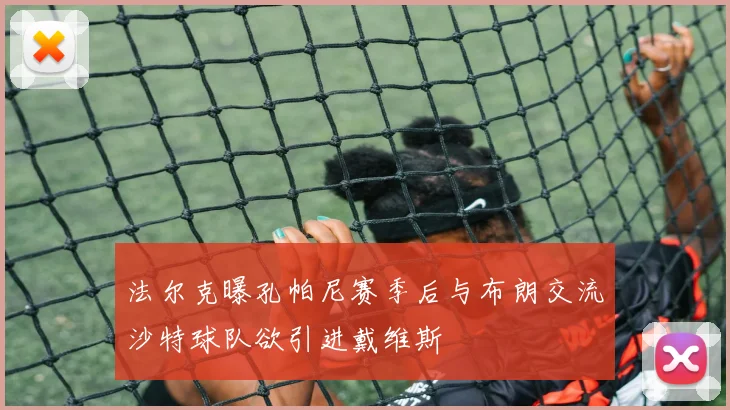 法尔克曝孔帕尼赛季后与布朗交流沙特球队欲引进戴维斯