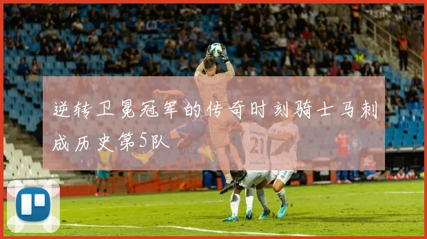 逆转卫冕冠军的传奇时刻骑士马刺成历史第5队