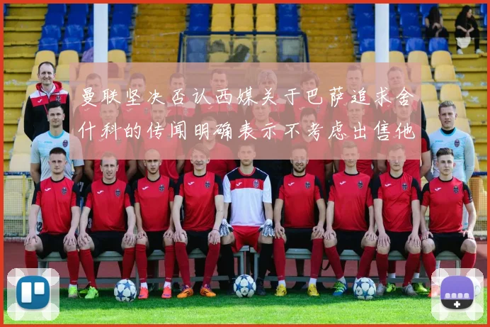 曼联坚决否认西媒关于巴萨追求舍什科的传闻明确表示不考虑出售他