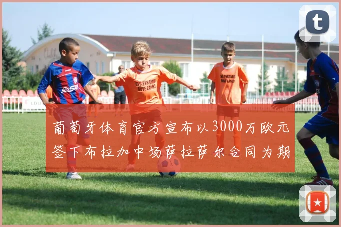 葡萄牙体育官方宣布以3000万欧元签下布拉加中场萨拉萨尔合同为期五年