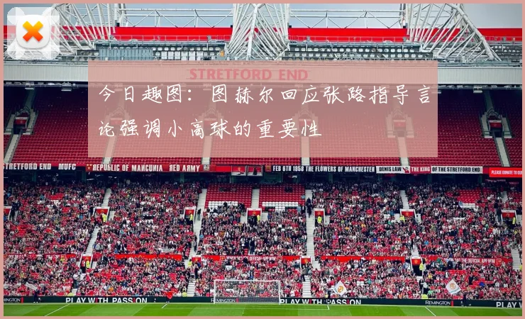 今日趣图：图赫尔回应张路指导言论强调小高球的重要性
