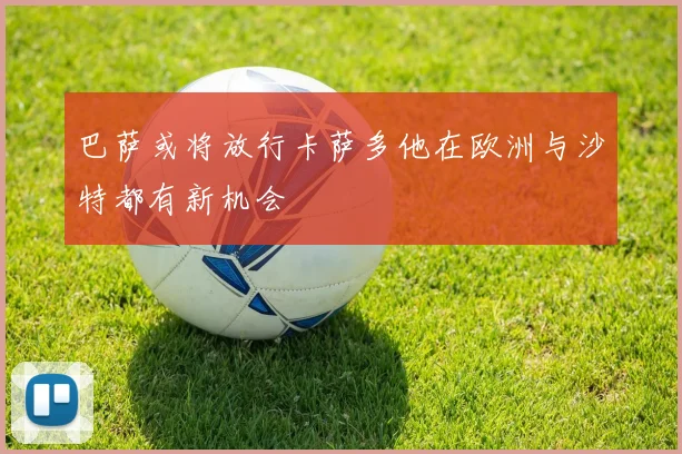 巴萨或将放行卡萨多他在欧洲与沙特都有新机会