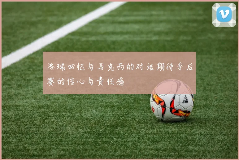 洛瑞回忆与马克西的对话期待季后赛的信心与责任感