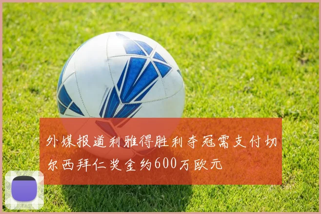 外媒报道利雅得胜利夺冠需支付切尔西拜仁奖金约600万欧元