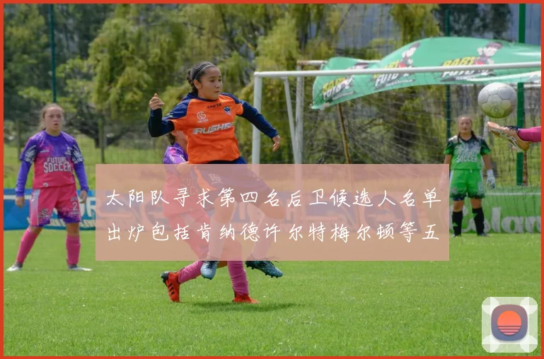 太阳队寻求第四名后卫候选人名单出炉包括肯纳德许尔特梅尔顿等五位球员